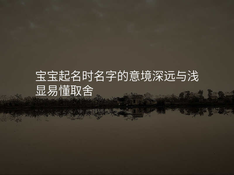 宝宝起名时名字的意境深远与浅显易懂取舍