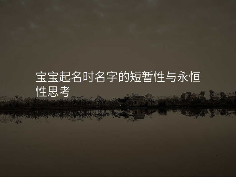 宝宝起名时名字的短暂性与永恒性思考