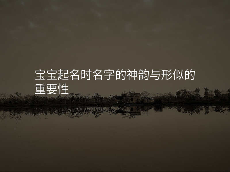 宝宝起名时名字的神韵与形似的重要性
