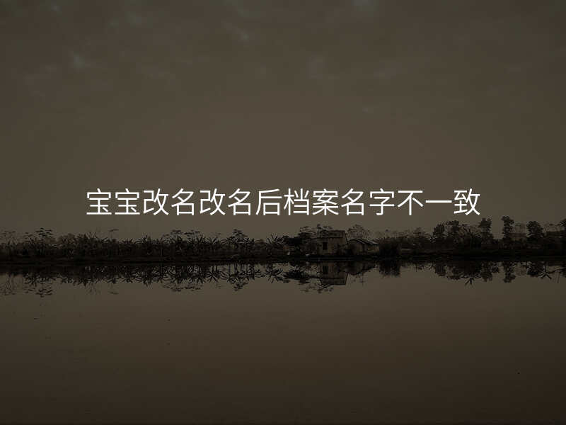 宝宝改名改名后档案名字不一致