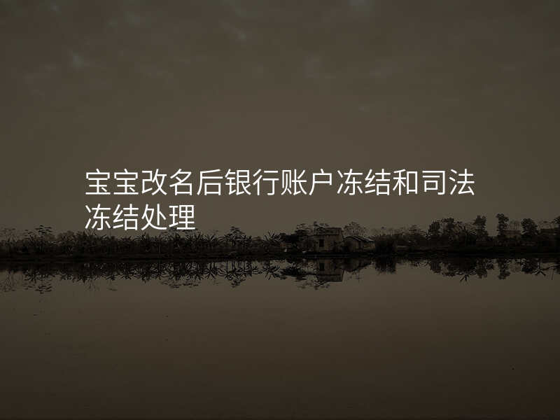 宝宝改名后银行账户冻结和司法冻结处理