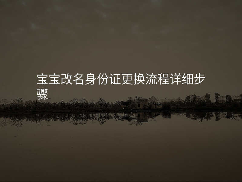 宝宝改名身份证更换流程详细步骤