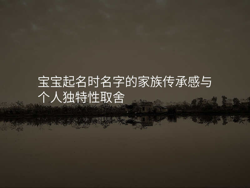 宝宝起名时名字的家族传承感与个人独特性取舍