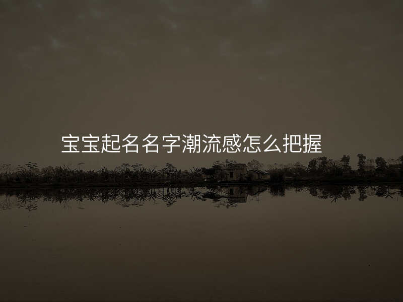宝宝起名名字潮流感怎么把握