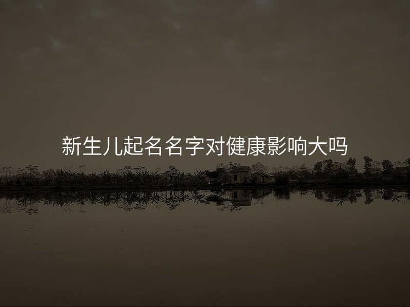 新生儿起名名字对健康影响大吗