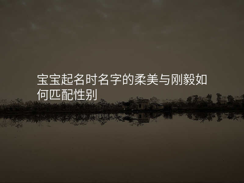 宝宝起名时名字的柔美与刚毅如何匹配性别