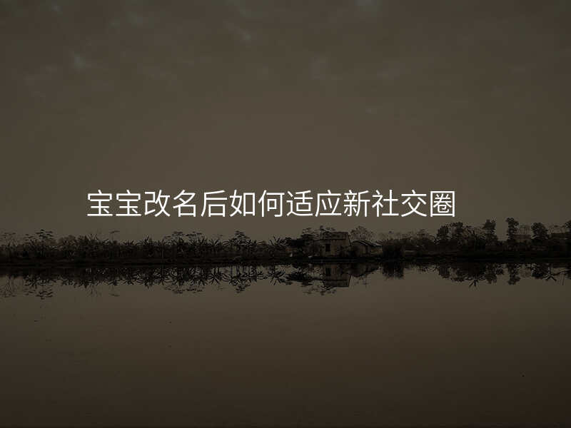 宝宝改名后如何适应新社交圈