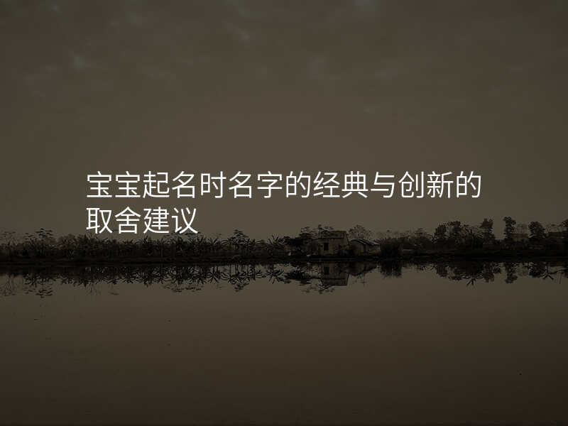 宝宝起名时名字的经典与创新的取舍建议
