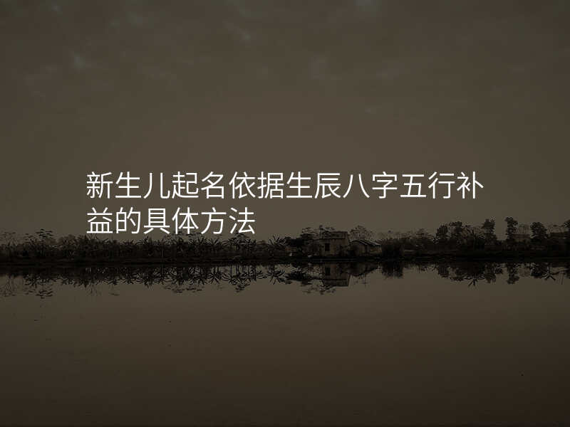 新生儿起名依据生辰八字五行补益的具体方法