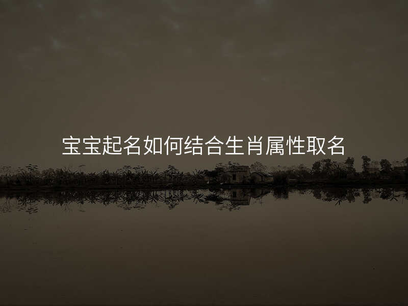 宝宝起名如何结合生肖属性取名