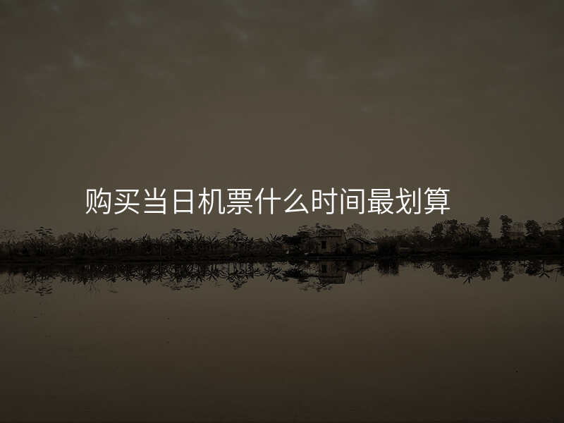 购买当日机票什么时间最划算