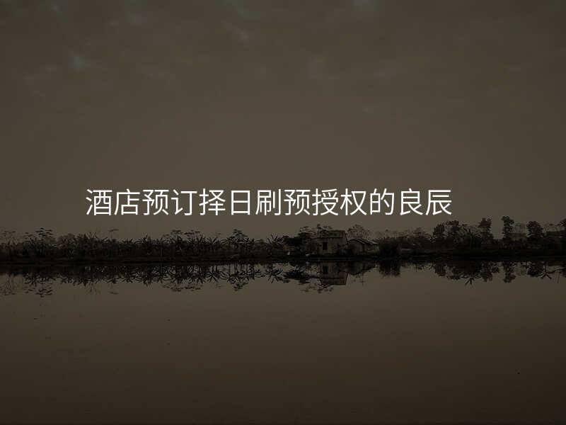 酒店预订择日刷预授权的良辰