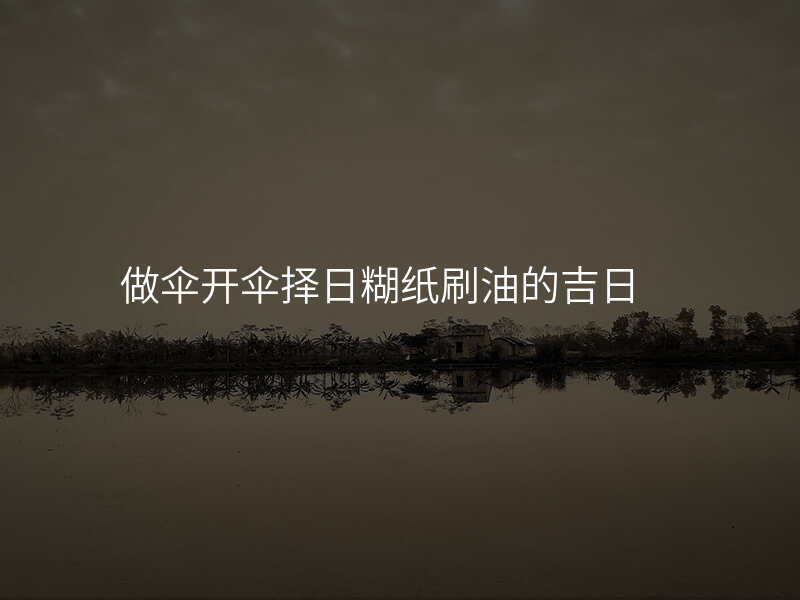 做伞开伞择日糊纸刷油的吉日