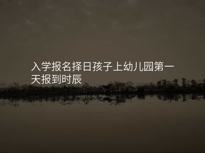 入学报名择日孩子上幼儿园第一天报到时辰