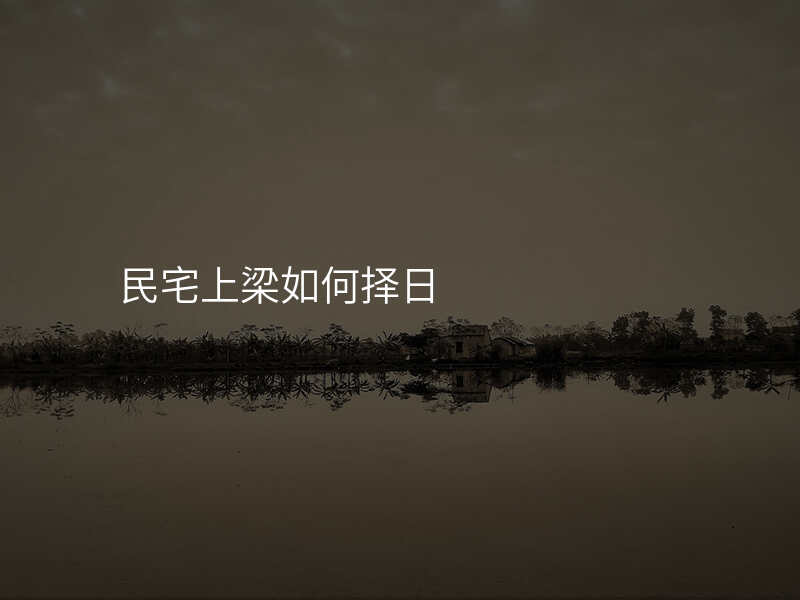 民宅上梁如何择日
