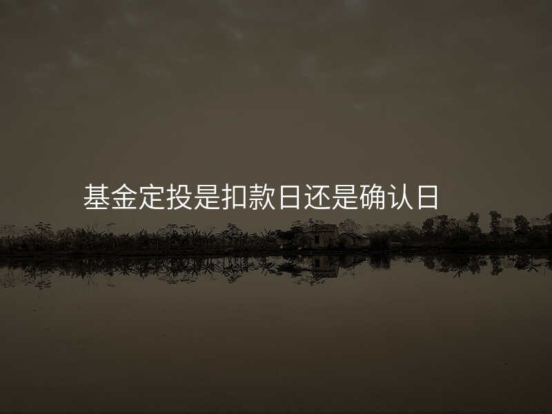 基金定投是扣款日还是确认日