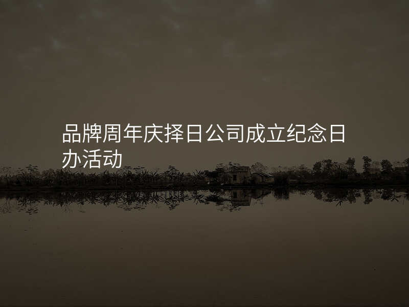 品牌周年庆择日公司成立纪念日办活动