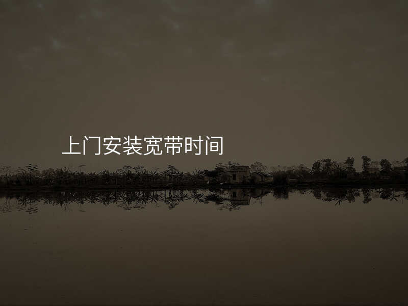上门安装宽带时间