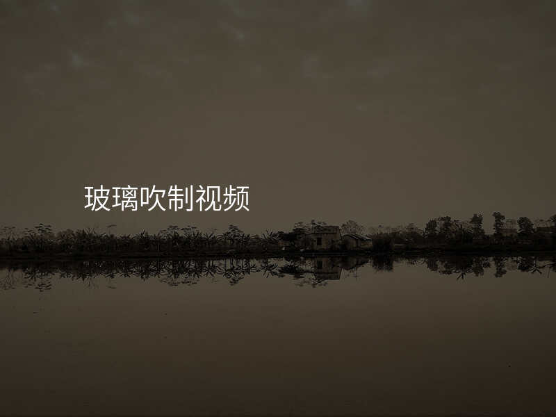 玻璃吹制视频
