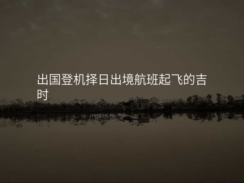 出国登机择日出境航班起飞的吉时