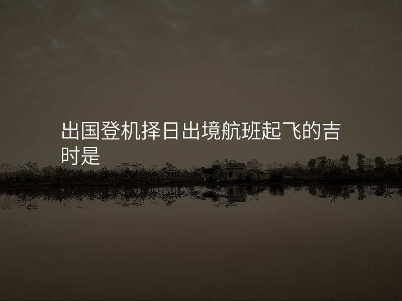 出国登机择日出境航班起飞的吉时是