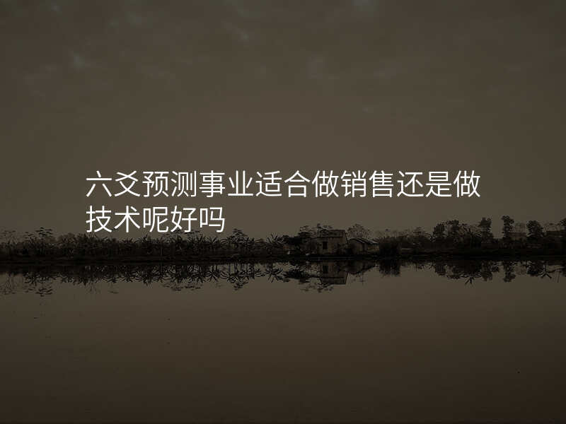 六爻预测事业适合做销售还是做技术呢好吗