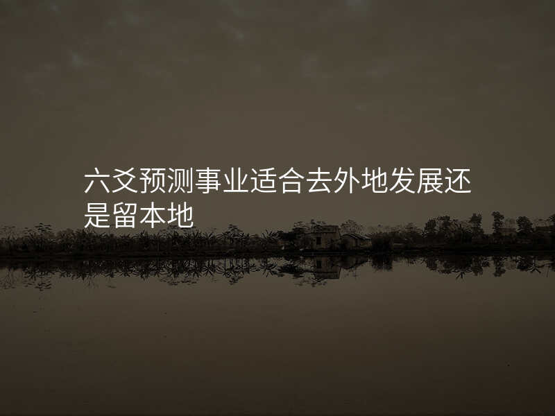 六爻预测事业适合去外地发展还是留本地