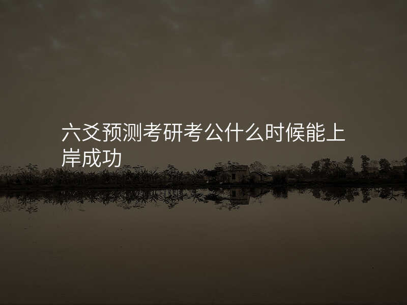 六爻预测考研考公什么时候能上岸成功
