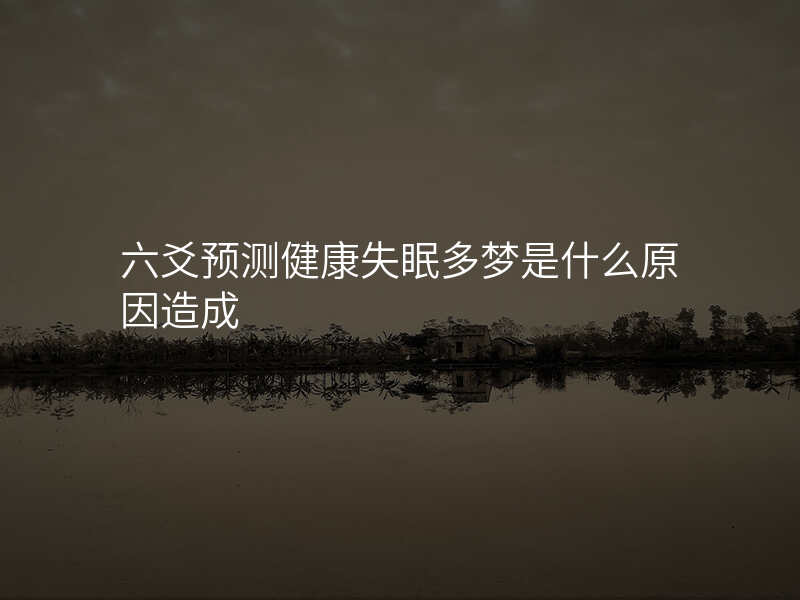 六爻预测健康失眠多梦是什么原因造成