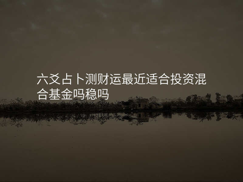 六爻占卜测财运最近适合投资混合基金吗稳吗