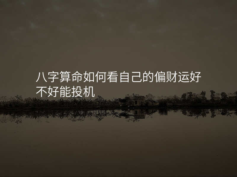 八字算命如何看自己的偏财运好不好能投机