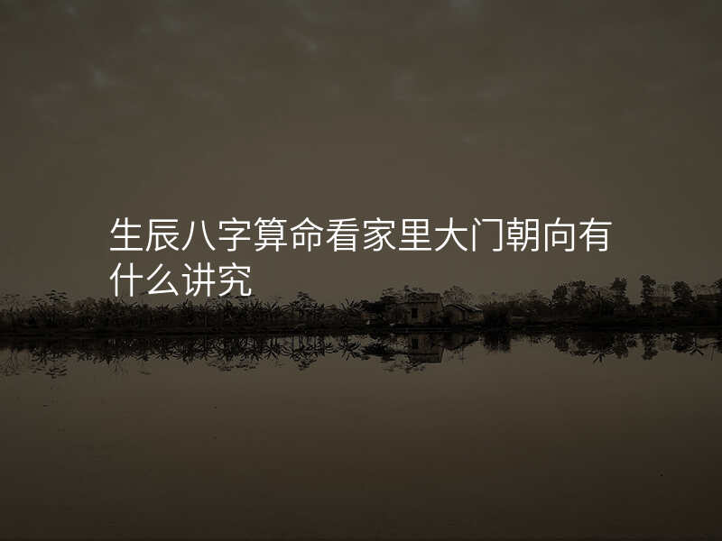 生辰八字算命看家里大门朝向有什么讲究
