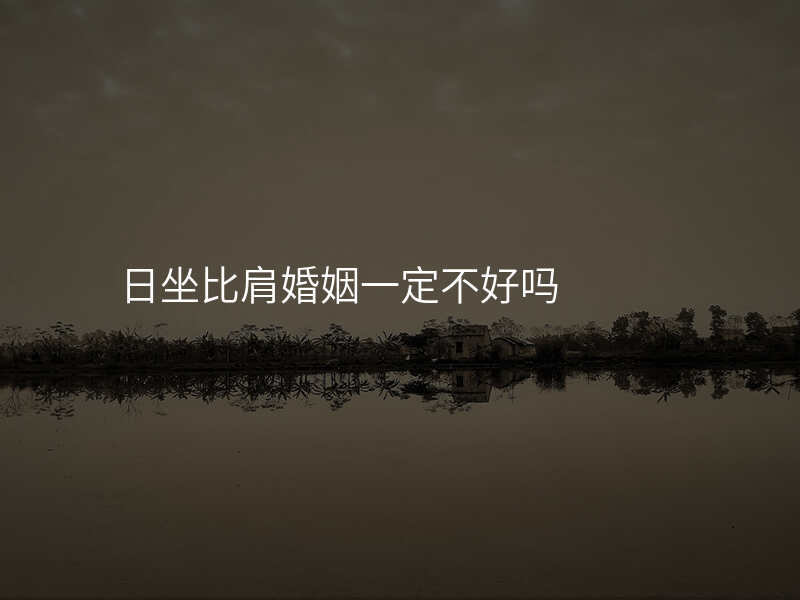 日坐比肩婚姻一定不好吗