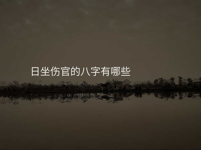 日坐伤官的八字有哪些
