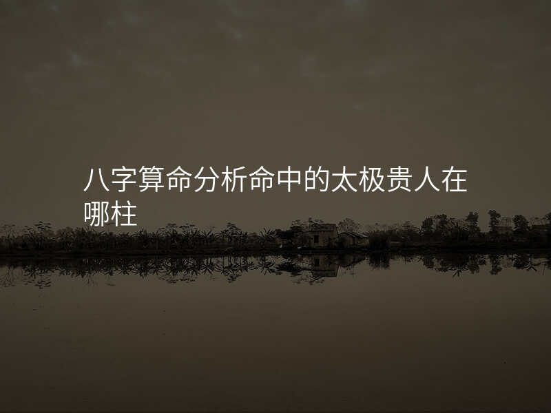 八字算命分析命中的太极贵人在哪柱