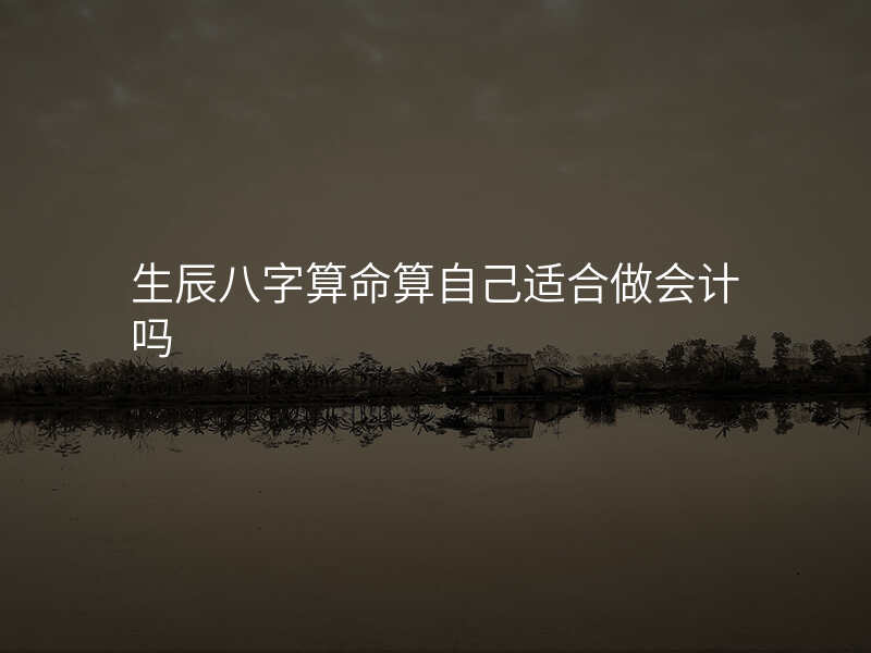 生辰八字算命算自己适合做会计吗