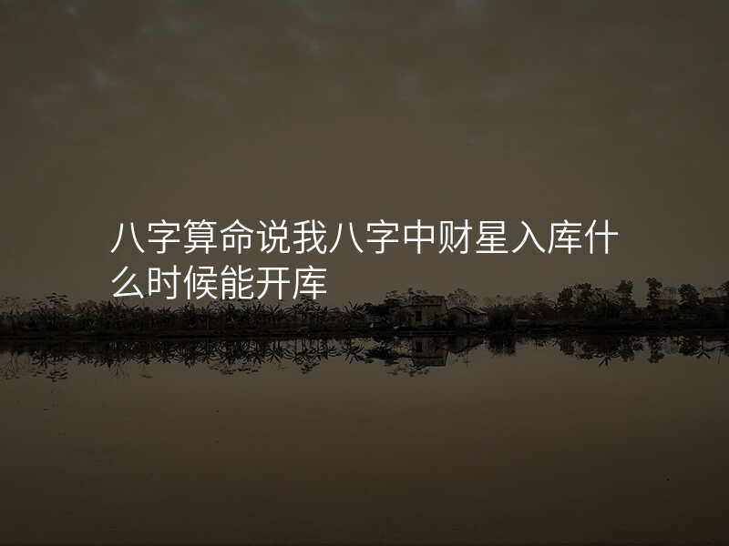 八字算命说我八字中财星入库什么时候能开库