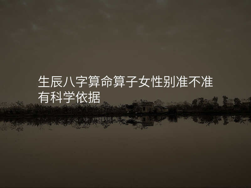 生辰八字算命算子女性别准不准有科学依据