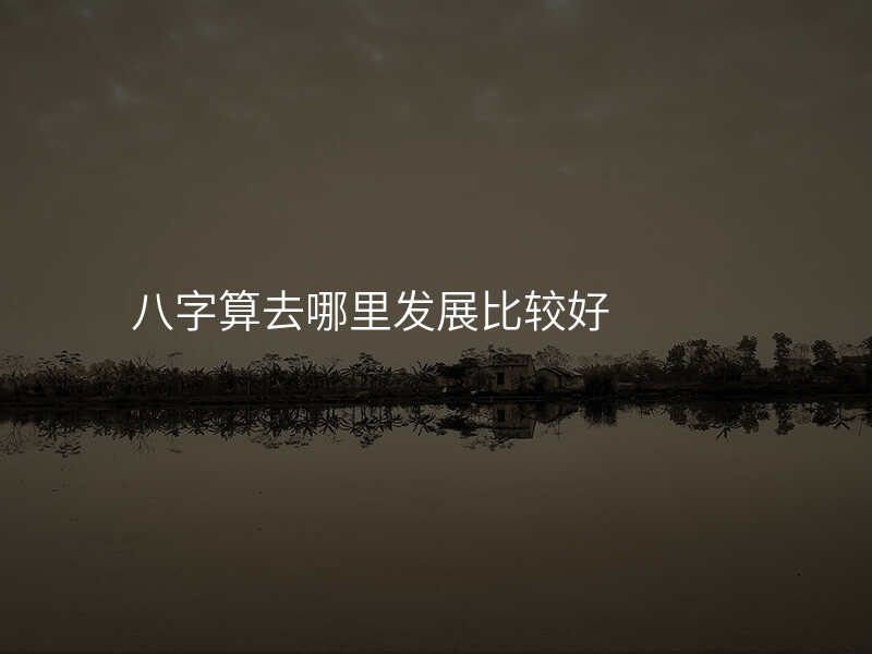 八字算去哪里发展比较好