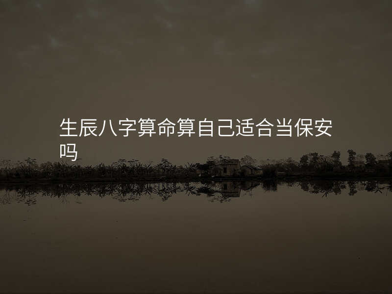 生辰八字算命算自己适合当保安吗