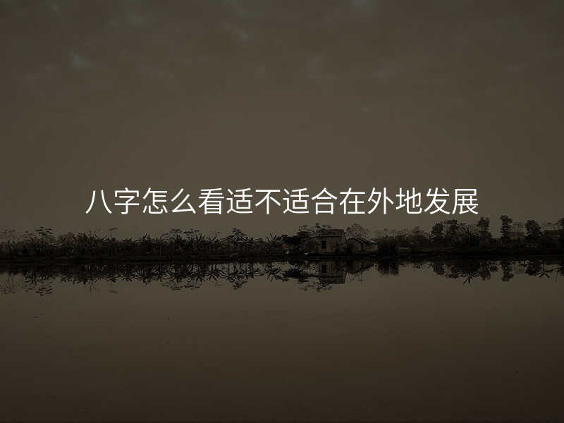八字怎么看适不适合在外地发展