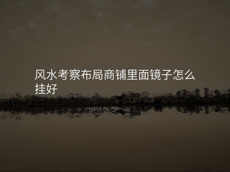 风水考察布局商铺里面镜子怎么挂好
