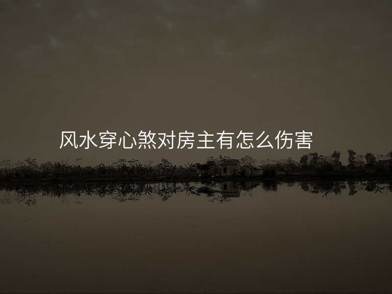 风水穿心煞对房主有怎么伤害