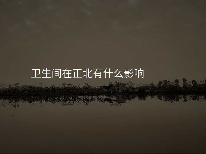 卫生间在正北有什么影响