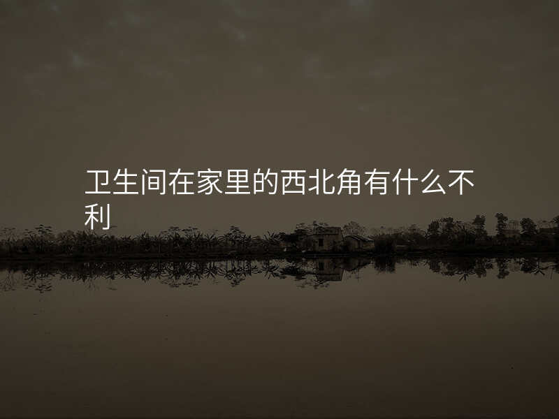 卫生间在家里的西北角有什么不利