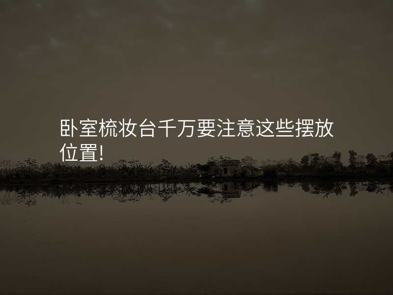 卧室梳妆台千万要注意这些摆放位置!