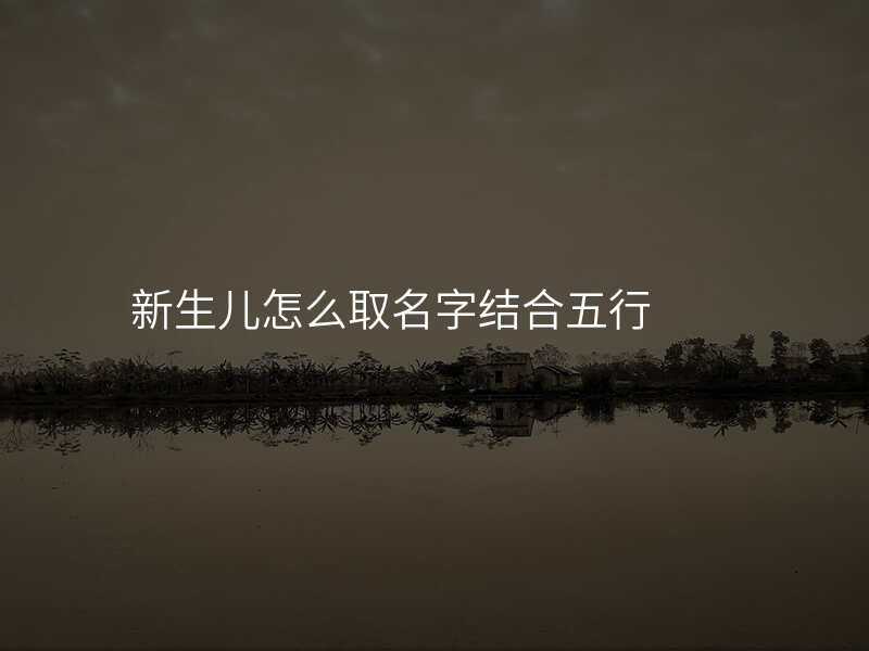 新生儿怎么取名字结合五行