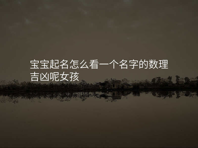 宝宝起名怎么看一个名字的数理吉凶呢女孩