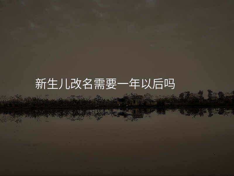 新生儿改名需要一年以后吗