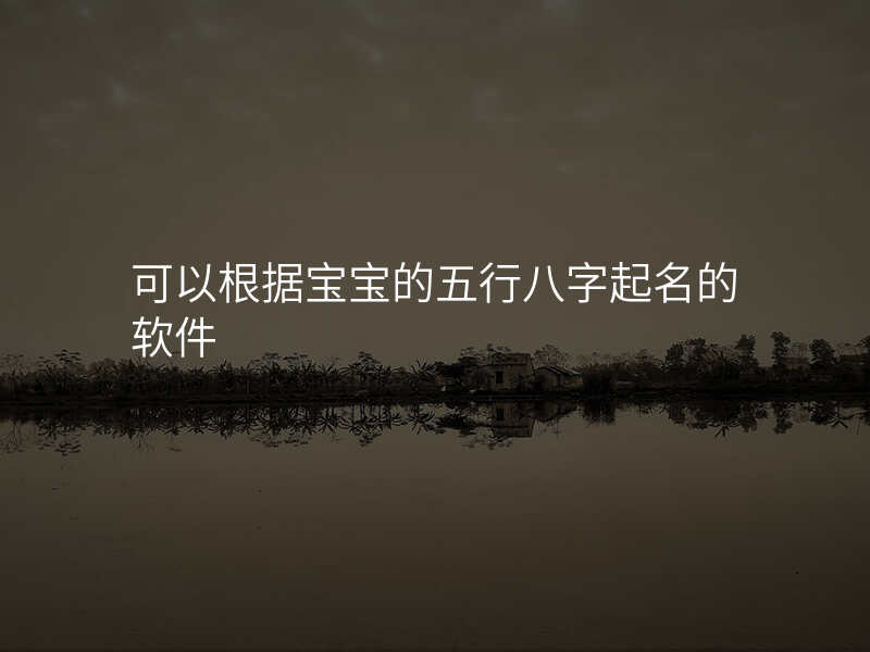 可以根据宝宝的五行八字起名的软件